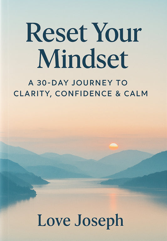 Reset Your Mindset A 30-Day Journey to Clarity, Confidence & Calm By Love Joseph